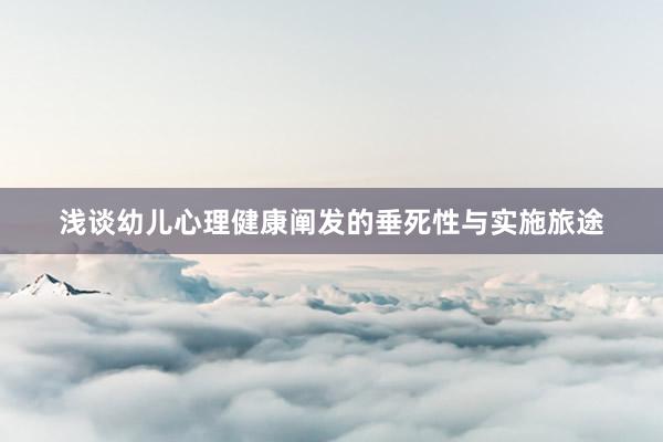 浅谈幼儿心理健康阐发的垂死性与实施旅途