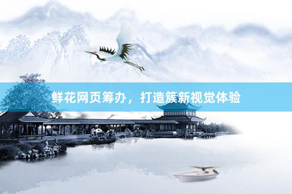 鲜花网页筹办，打造簇新视觉体验