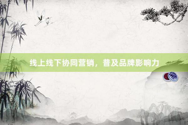 线上线下协同营销，普及品牌影响力