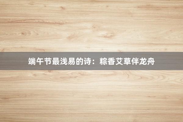 端午节最浅易的诗：粽香艾草伴龙舟